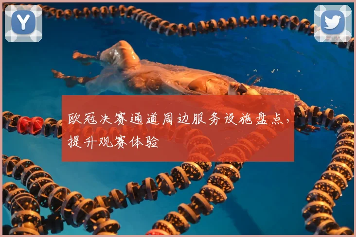 欧冠决赛通道周边服务设施盘点，提升观赛体验