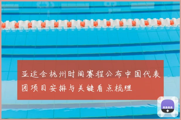 亚运会杭州时间赛程公布中国代表团项目安排与关键看点梳理